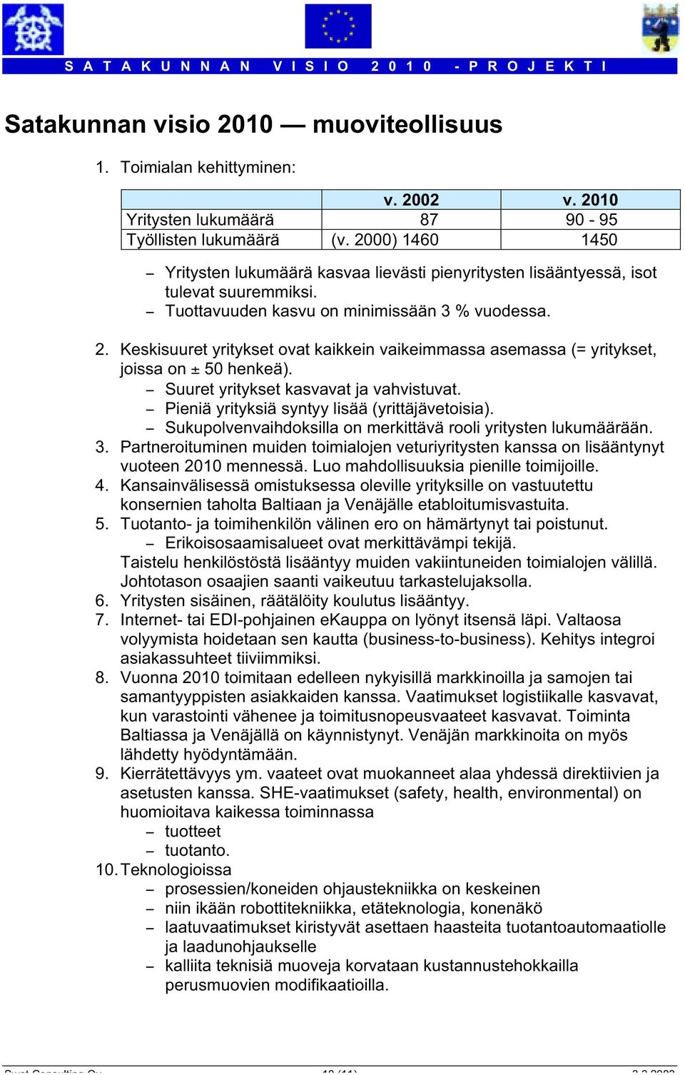 Keskisuuret yritykset ovat kaikkein vaikeimmassa asemassa (= yritykset, joissa on ± 50 henkeä). - Suuret yritykset kasvavat ja vahvistuvat. - Pieniä yrityksiä syntyy lisää (yrittäjävetoisia).