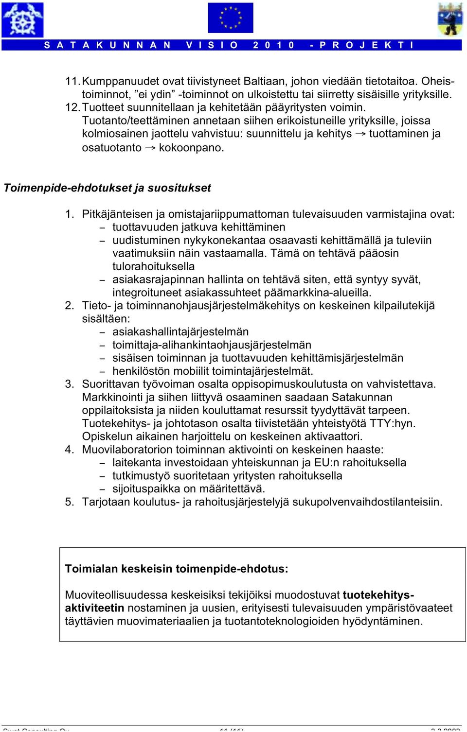 Tuotanto/teettäminen annetaan siihen erikoistuneille yrityksille, joissa kolmiosainen jaottelu vahvistuu: suunnittelu ja kehitys Æ tuottaminen ja osatuotanto Æ kokoonpano.