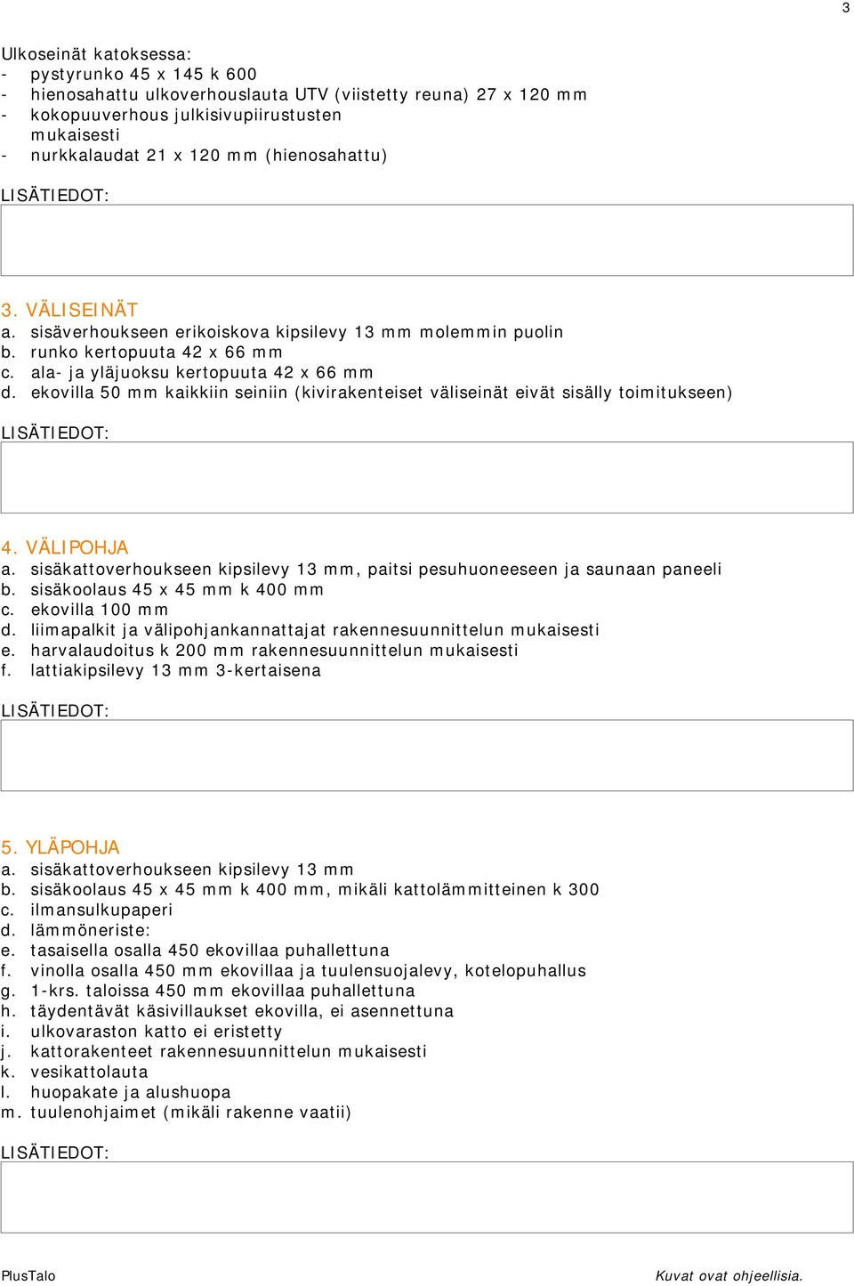 ekovilla 50 mm kaikkiin seiniin (kivirakenteiset väliseinät eivät sisälly toimitukseen) 4. VÄLIPOHJA a. sisäkattoverhoukseen kipsilevy 13 mm, paitsi pesuhuoneeseen ja saunaan paneeli b.