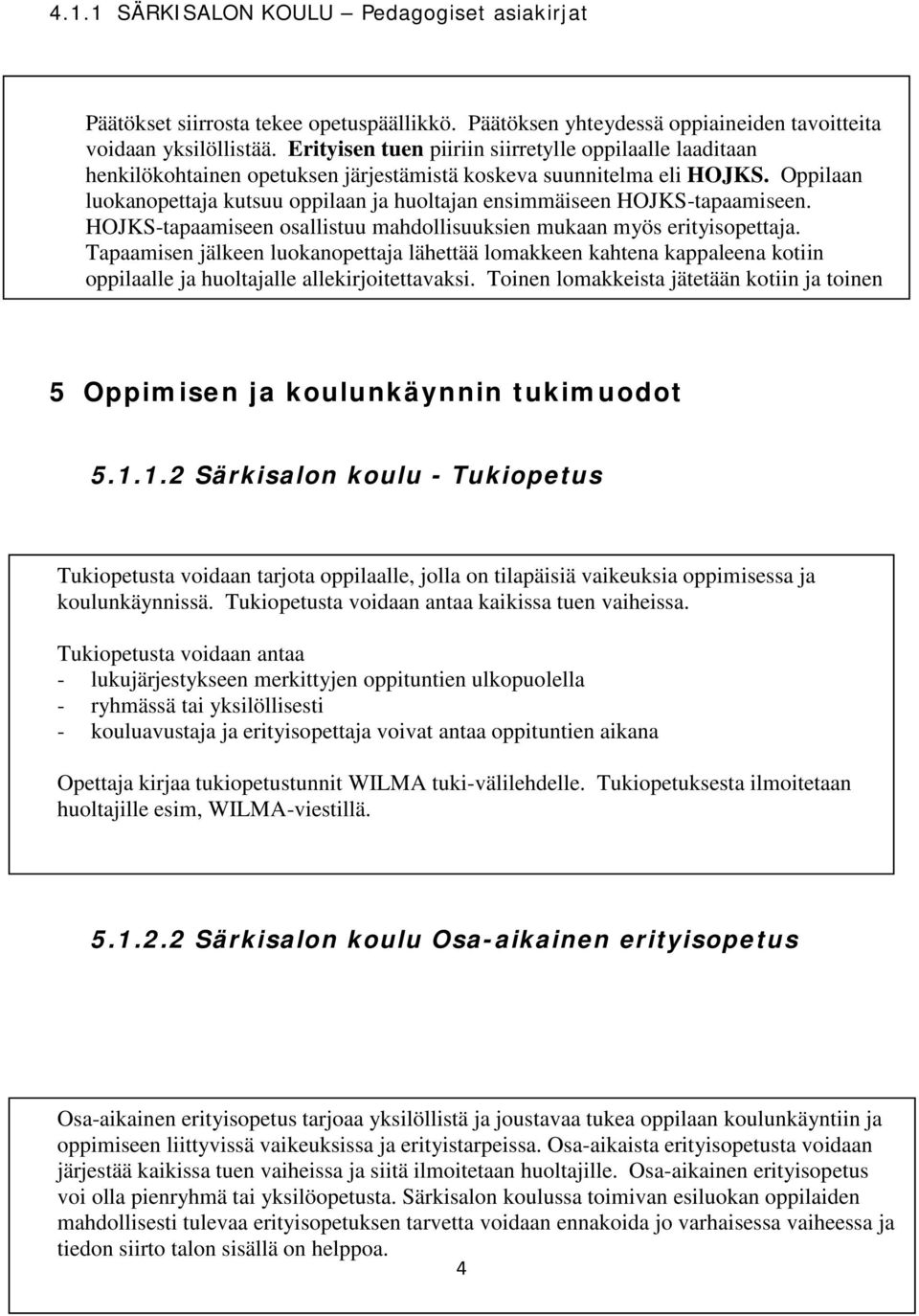 Oppilaan luokanopettaja kutsuu oppilaan ja huoltajan ensimmäiseen HOJKS-tapaamiseen. HOJKS-tapaamiseen osallistuu mahdollisuuksien mukaan myös erityisopettaja.