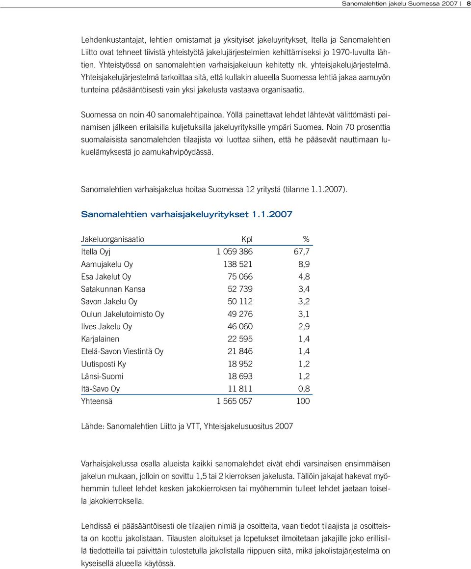 Yhteisjakelujärjestelmä tarkoittaa sitä, että kullakin alueella Suomessa lehtiä jakaa aamuyön tunteina pääsääntöisesti vain yksi jakelusta vastaava organisaatio. Suomessa on noin 40 sanomalehtipainoa.