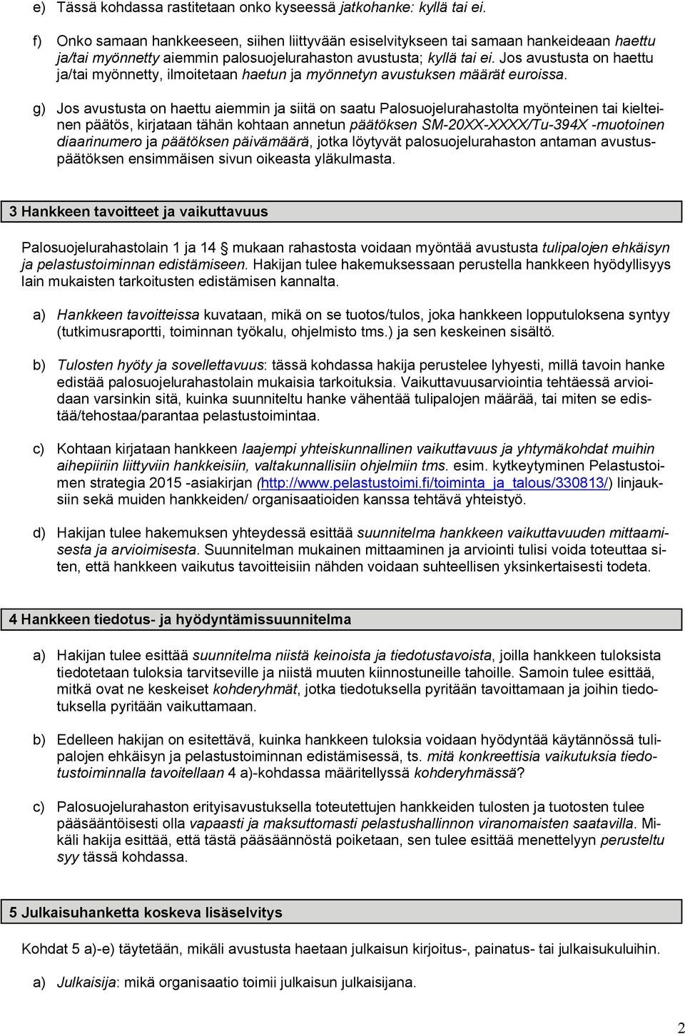 Jos avustusta on haettu ja/tai myönnetty, ilmoitetaan haetun ja myönnetyn avustuksen määrät euroissa.