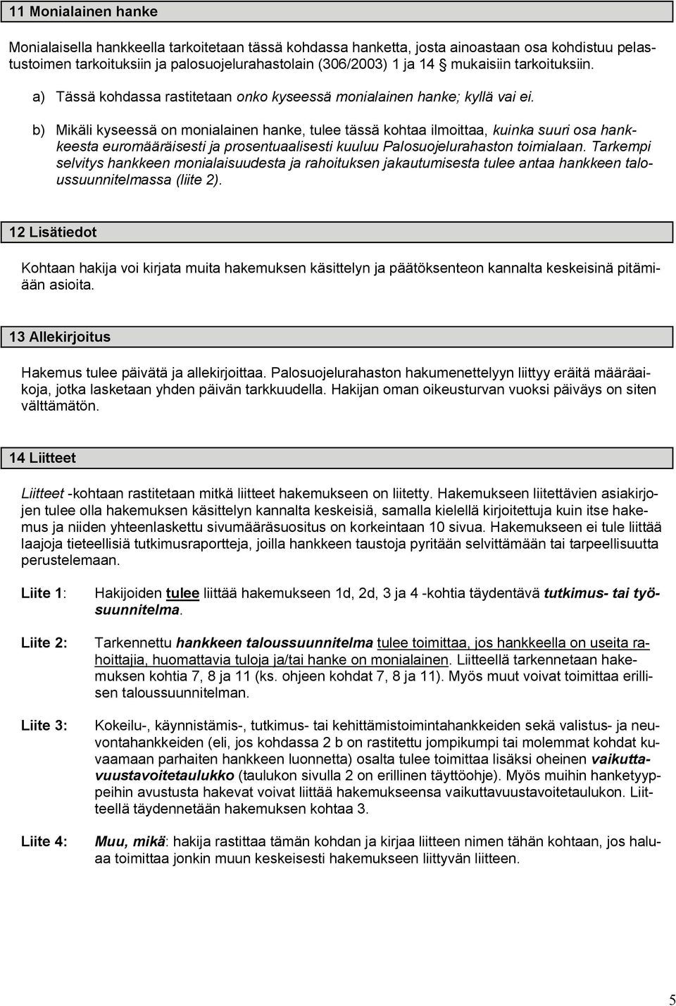 b) Mikäli kyseessä on monialainen hanke, tulee tässä kohtaa ilmoittaa, kuinka suuri osa hankkeesta euromääräisesti ja prosentuaalisesti kuuluu Palosuojelurahaston toimialaan.