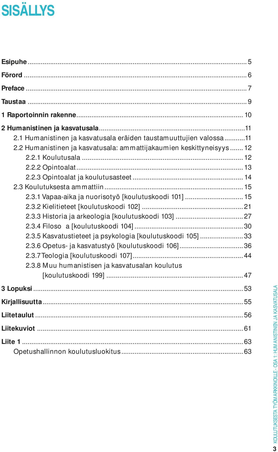 .. 21 2.3.3 Historia ja arkeologia [koulutuskoodi 103]... 27 2.3.4 Filosofia [koulutuskoodi 104]... 30 2.3.5 Kasvatustieteet ja psykologia [koulutuskoodi 105]... 33 2.3.6 Opetus- ja kasvatustyö [koulutuskoodi 106].