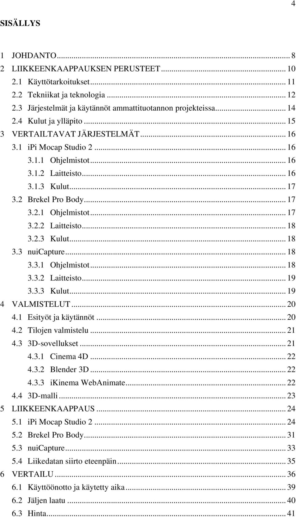 2.3 Kulut... 18 3.3 nuicapture... 18 3.3.1 Ohjelmistot... 18 3.3.2 Laitteisto... 19 3.3.3 Kulut... 19 4 VALMISTELUT... 20 4.1 Esityöt ja käytännöt... 20 4.2 Tilojen valmistelu... 21 4.