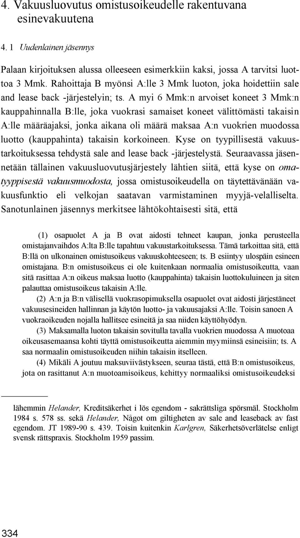 A myi 6 Mmk:n arvoiset koneet 3 Mmk:n kauppahinnalla B:lle, joka vuokrasi samaiset koneet välittömästi takaisin A:lle määräajaksi, jonka aikana oli määrä maksaa A:n vuokrien muodossa luotto