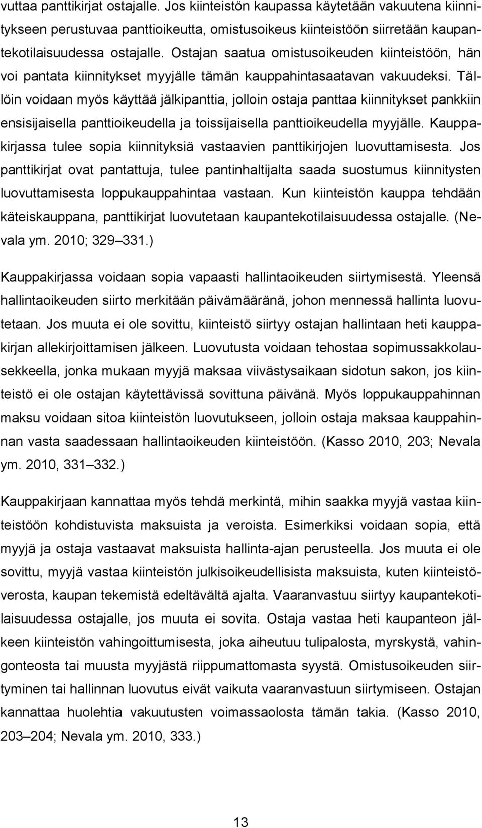 Tällöin voidaan myös käyttää jälkipanttia, jolloin ostaja panttaa kiinnitykset pankkiin ensisijaisella panttioikeudella ja toissijaisella panttioikeudella myyjälle.