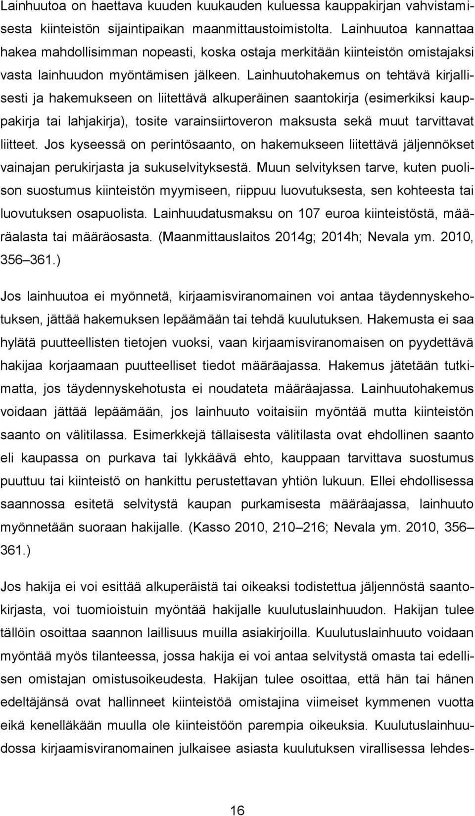 Lainhuutohakemus on tehtävä kirjallisesti ja hakemukseen on liitettävä alkuperäinen saantokirja (esimerkiksi kauppakirja tai lahjakirja), tosite varainsiirtoveron maksusta sekä muut tarvittavat