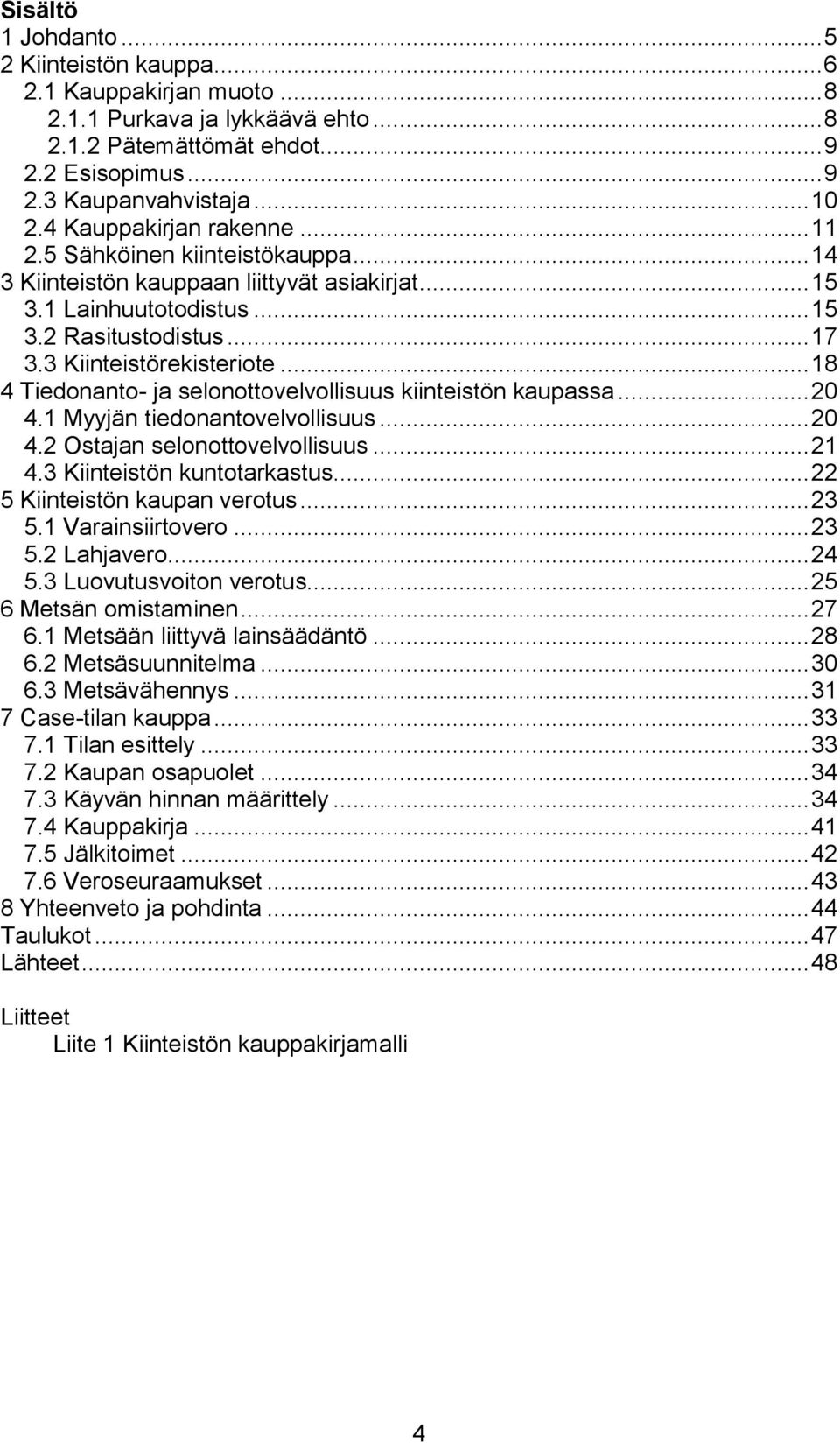 .. 18 4 Tiedonanto- ja selonottovelvollisuus kiinteistön kaupassa... 20 4.1 Myyjän tiedonantovelvollisuus... 20 4.2 Ostajan selonottovelvollisuus... 21 4.3 Kiinteistön kuntotarkastus.