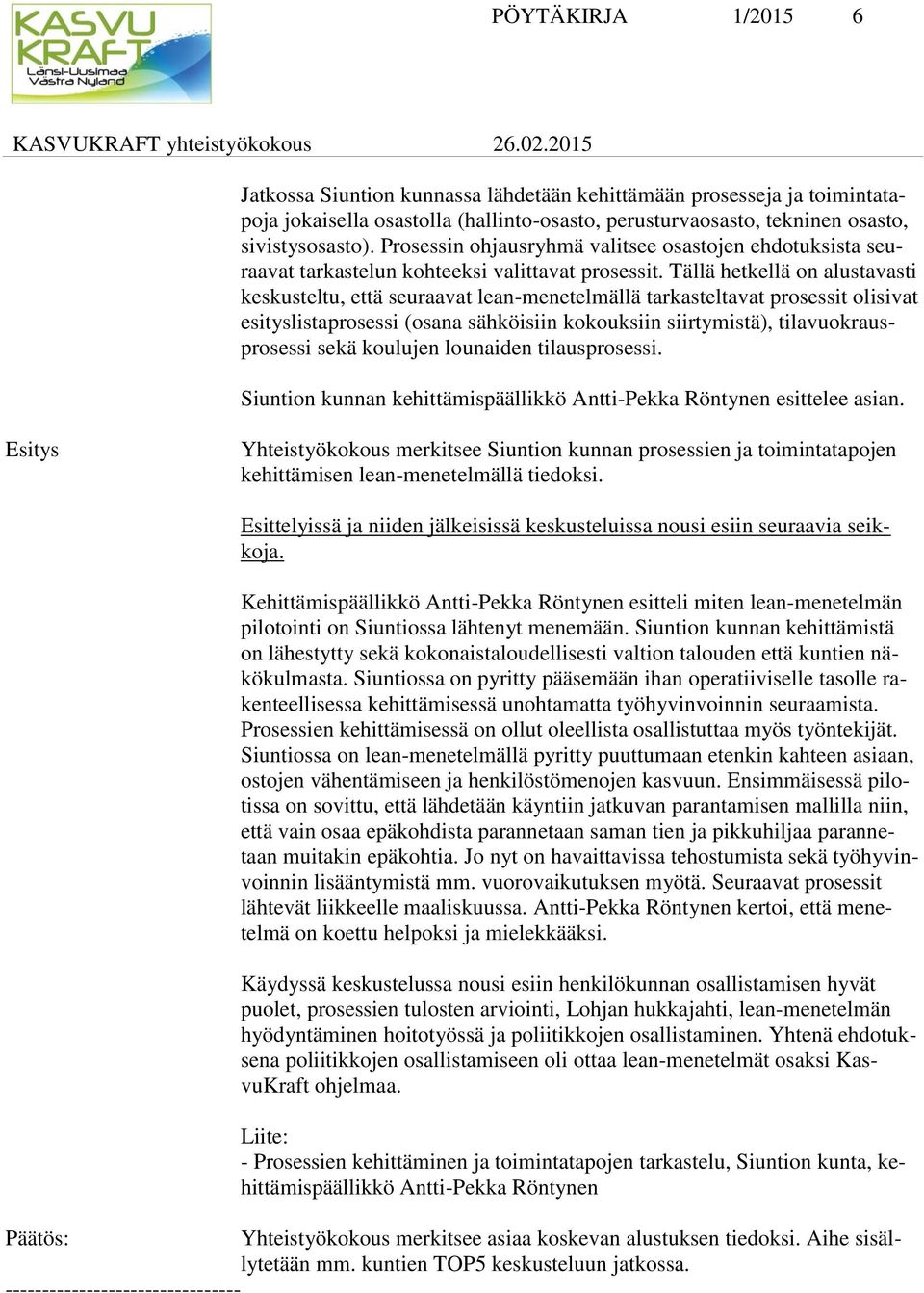 Tällä hetkellä on alustavasti keskusteltu, että seuraavat lean-menetelmällä tarkasteltavat prosessit olisivat esityslistaprosessi (osana sähköisiin kokouksiin siirtymistä), tilavuokrausprosessi sekä