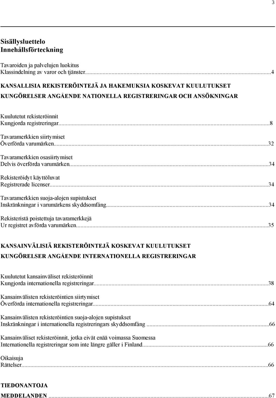 ..8 Tavaramerkkien siirtymiset Överförda varumärken...32 Tavaramerkkien osasiirtymiset Delvis överförda varumärken...34 Rekisteröidyt käyttöluvat Registrerade licenser.