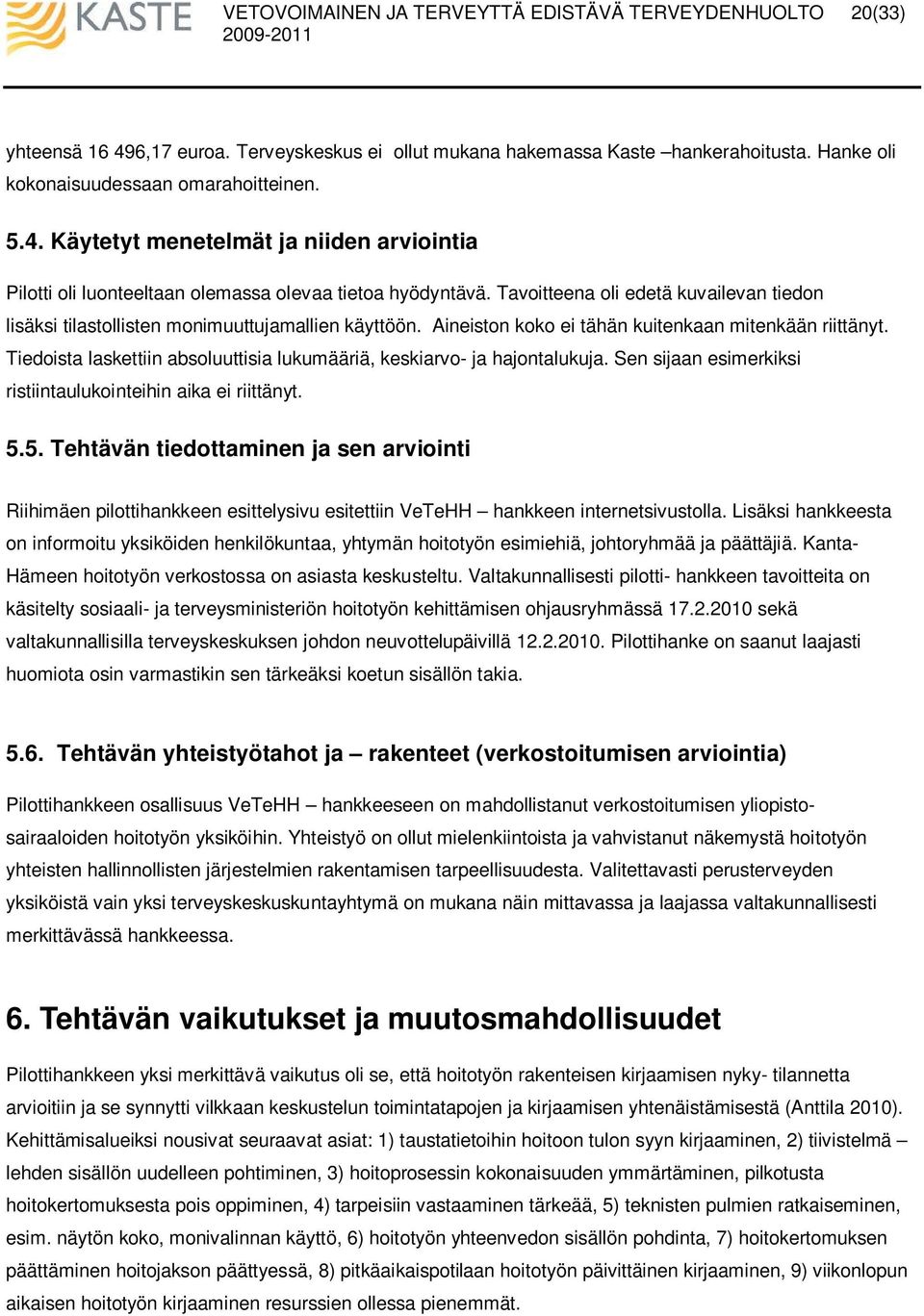 Tiedoista laskettiin absoluuttisia lukumääriä, keskiarvo- ja hajontalukuja. Sen sijaan esimerkiksi ristiintaulukointeihin aika ei riittänyt. 5.