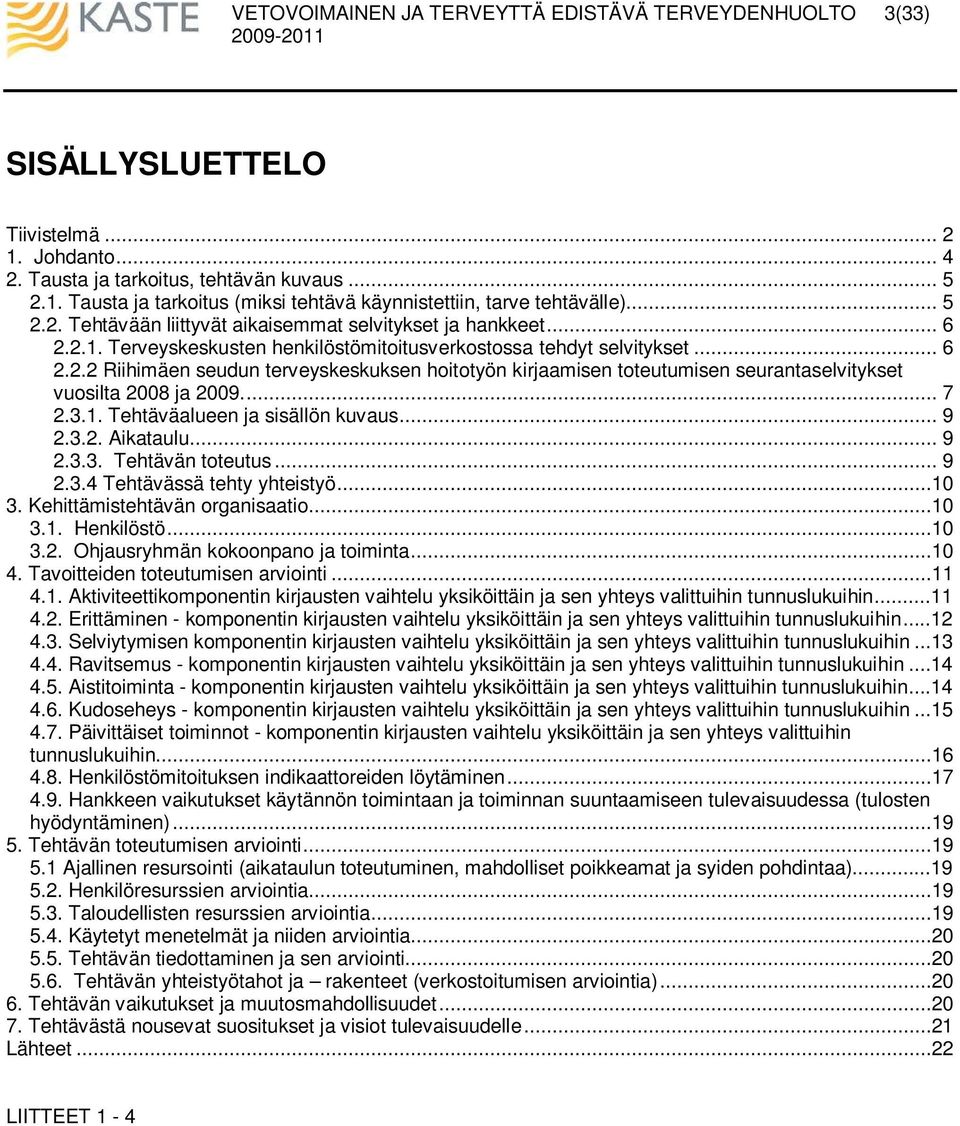 .. 7 2.3.1. Tehtäväalueen ja sisällön kuvaus... 9 2.3.2. Aikataulu... 9 2.3.3. Tehtävän toteutus... 9 2.3.4 Tehtävässä tehty yhteistyö...1 3. Kehittämistehtävän organisaatio...1 3.1. Henkilöstö...1 3.2. Ohjausryhmän kokoonpano ja toiminta.