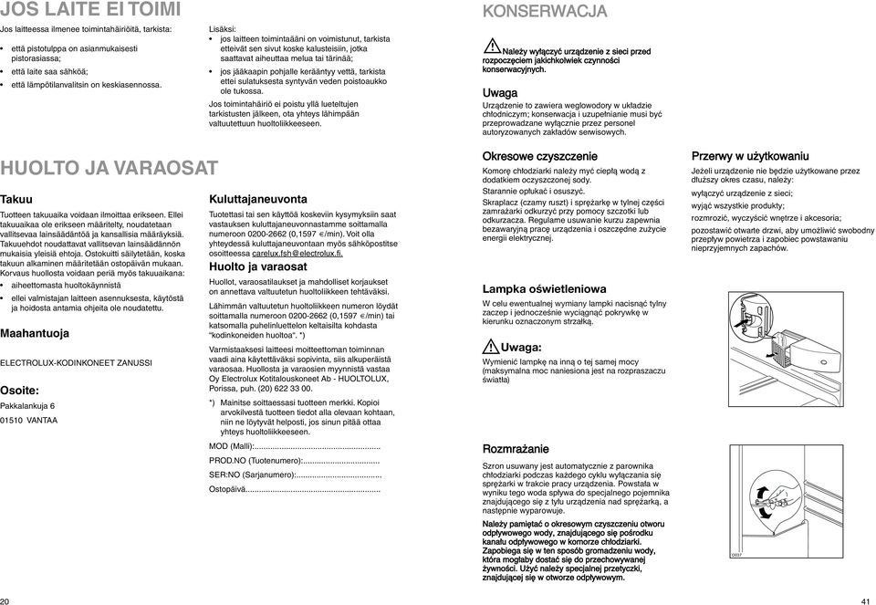 sulatuksesta syntyvän veden poistoaukko ole tukossa. Jos toimintahäiriö ei poistu yllä lueteltujen tarkistusten jälkeen, ota yhteys lähimpään valtuutettuun huoltoliikkeeseen.