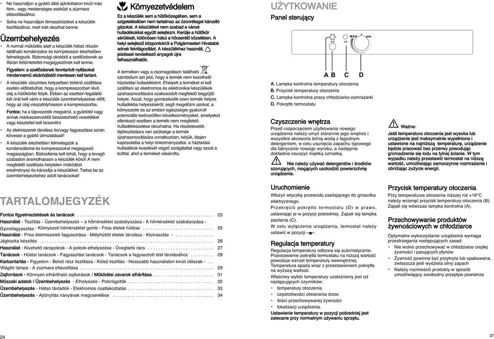 Biztonsági okokból a szellœzésnek az Ábrán feltüntetettel megegyezœnek kell lennie. Figyelem: a szellœzésnek fenntartott nyílásokat mindennemı elzáródástól mentesen kell tartani.