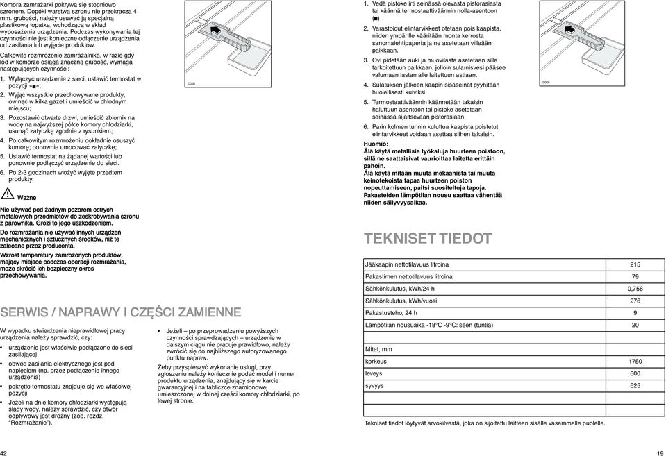 Ca kowite rozmro enie zamra alnika, w razie gdy lód w komorze osiàga znacznà gruboêç, wymaga nast pujàcych czynnoêci: 1. Wy àczyç urzàdzenie z sieci, ustawiç termostat w pozycji ; 2.