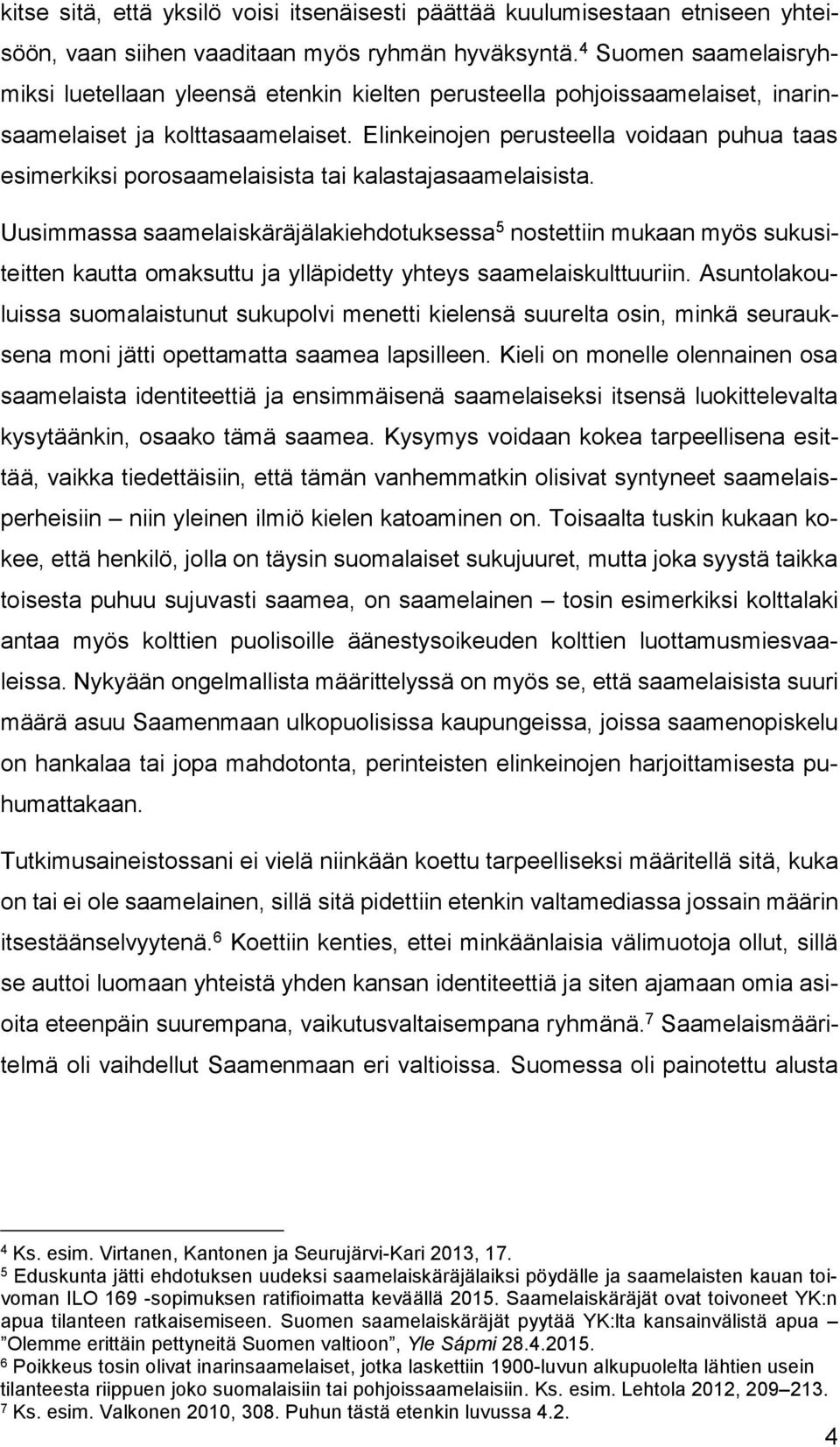 Elinkeinojen perusteella voidaan puhua taas esimerkiksi porosaamelaisista tai kalastajasaamelaisista.