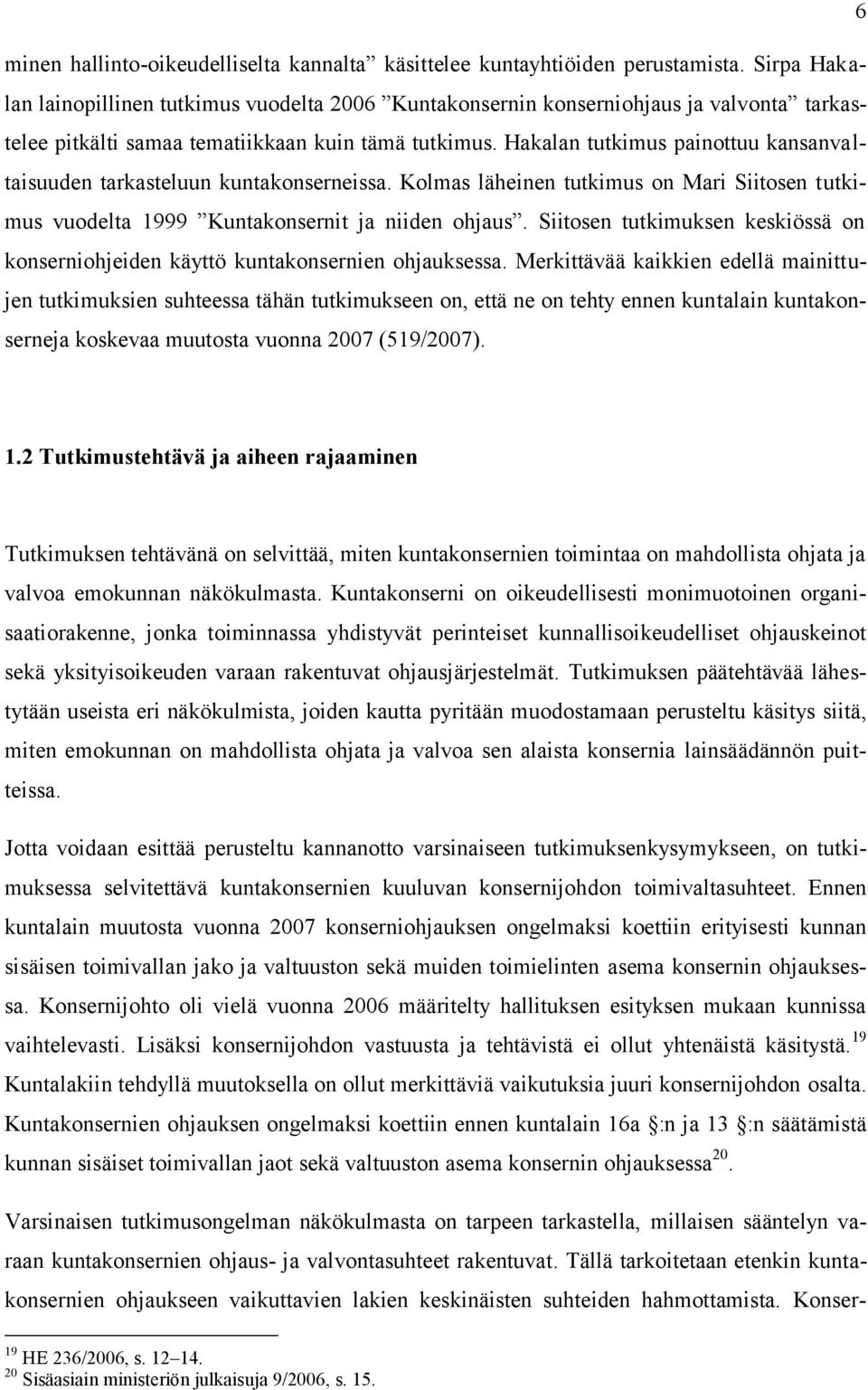 Hakalan tutkimus painottuu kansanvaltaisuuden tarkasteluun kuntakonserneissa. Kolmas läheinen tutkimus on Mari Siitosen tutkimus vuodelta 1999 Kuntakonsernit ja niiden ohjaus.