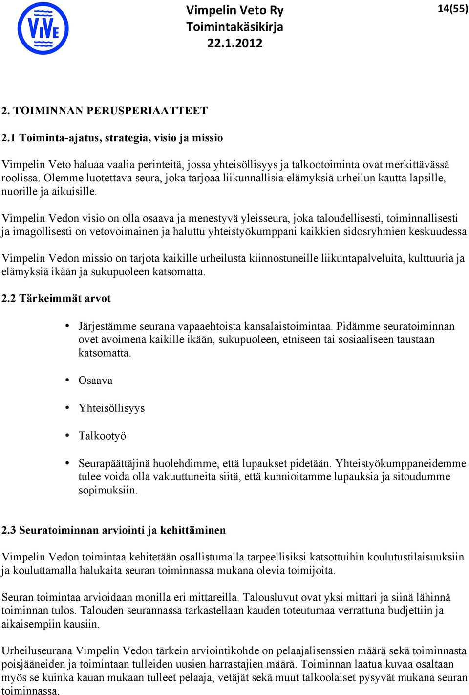 Vimpelin Vedon visio on olla osaava ja menestyvä yleisseura, joka taloudellisesti, toiminnallisesti ja imagollisesti on vetovoimainen ja haluttu yhteistyökumppani kaikkien sidosryhmien keskuudessa