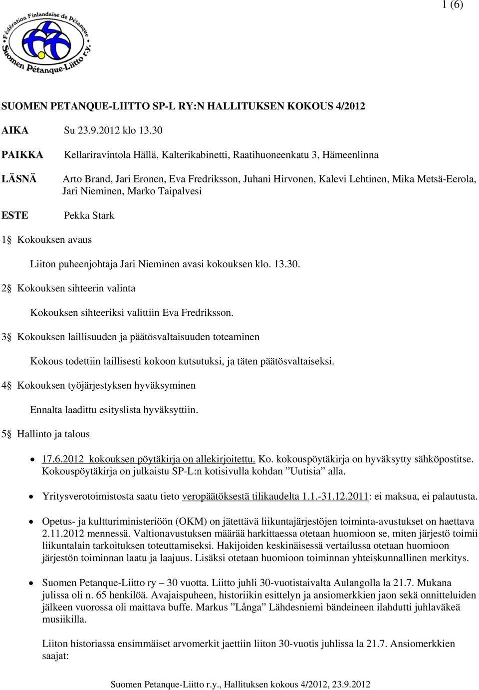 Nieminen, Marko Taipalvesi Pekka Stark 1 Kokouksen avaus Liiton puheenjohtaja Jari Nieminen avasi kokouksen klo. 13.30. 2 Kokouksen sihteerin valinta Kokouksen sihteeriksi valittiin Eva Fredriksson.