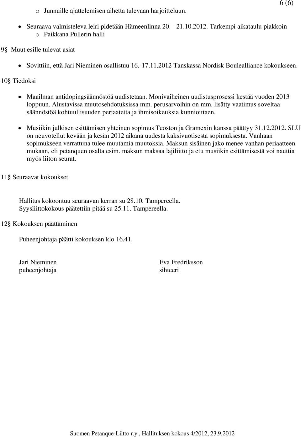 10 Tiedoksi Maailman antidopingsäännöstöä uudistetaan. Monivaiheinen uudistusprosessi kestää vuoden 2013 loppuun. Alustavissa muutosehdotuksissa mm. perusarvoihin on mm.