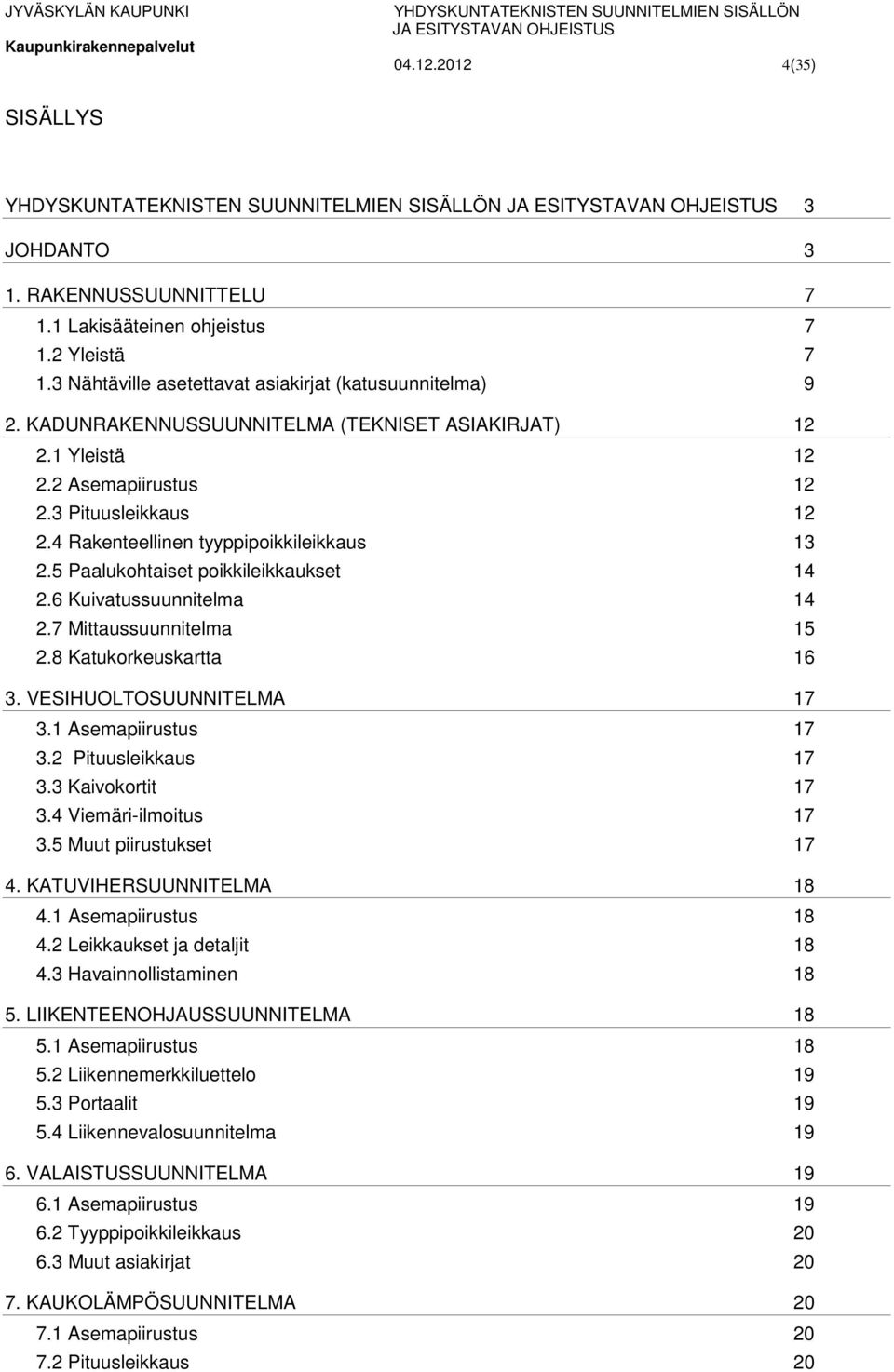 6 Kuivatussuunnitelma 14 2.7 Mittaussuunnitelma 15 2.8 Katukorkeuskartta 16 3. VESIHUOLTOSUUNNITELMA 17 3.1 Asemapiirustus 17 3.2 Pituusleikkaus 17 3.3 Kaivokortit 17 3.4 Viemäri-ilmoitus 17 3.