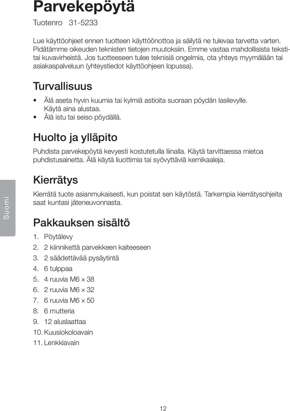Turvallisuus Älä aseta hyvin kuumia tai kylmiä astioita suoraan pöydän lasilevylle. Käytä aina alustaa. Älä istu tai seiso pöydällä.