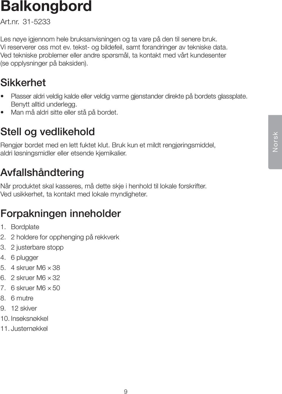 Sikkerhet Plasser aldri veldig kalde eller veldig varme gjenstander direkte på bordets glassplate. Benytt alltid underlegg. Man må aldri sitte eller stå på bordet.