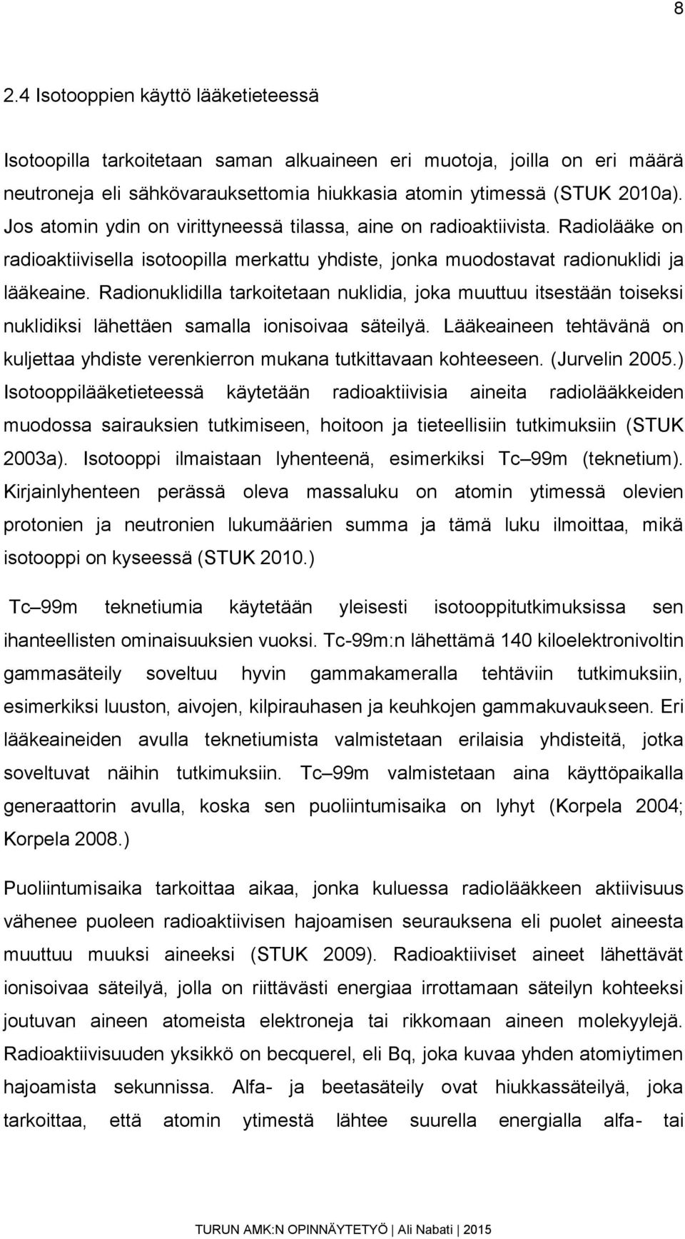 Radionuklidilla tarkoitetaan nuklidia, joka muuttuu itsestään toiseksi nuklidiksi lähettäen samalla ionisoivaa säteilyä.