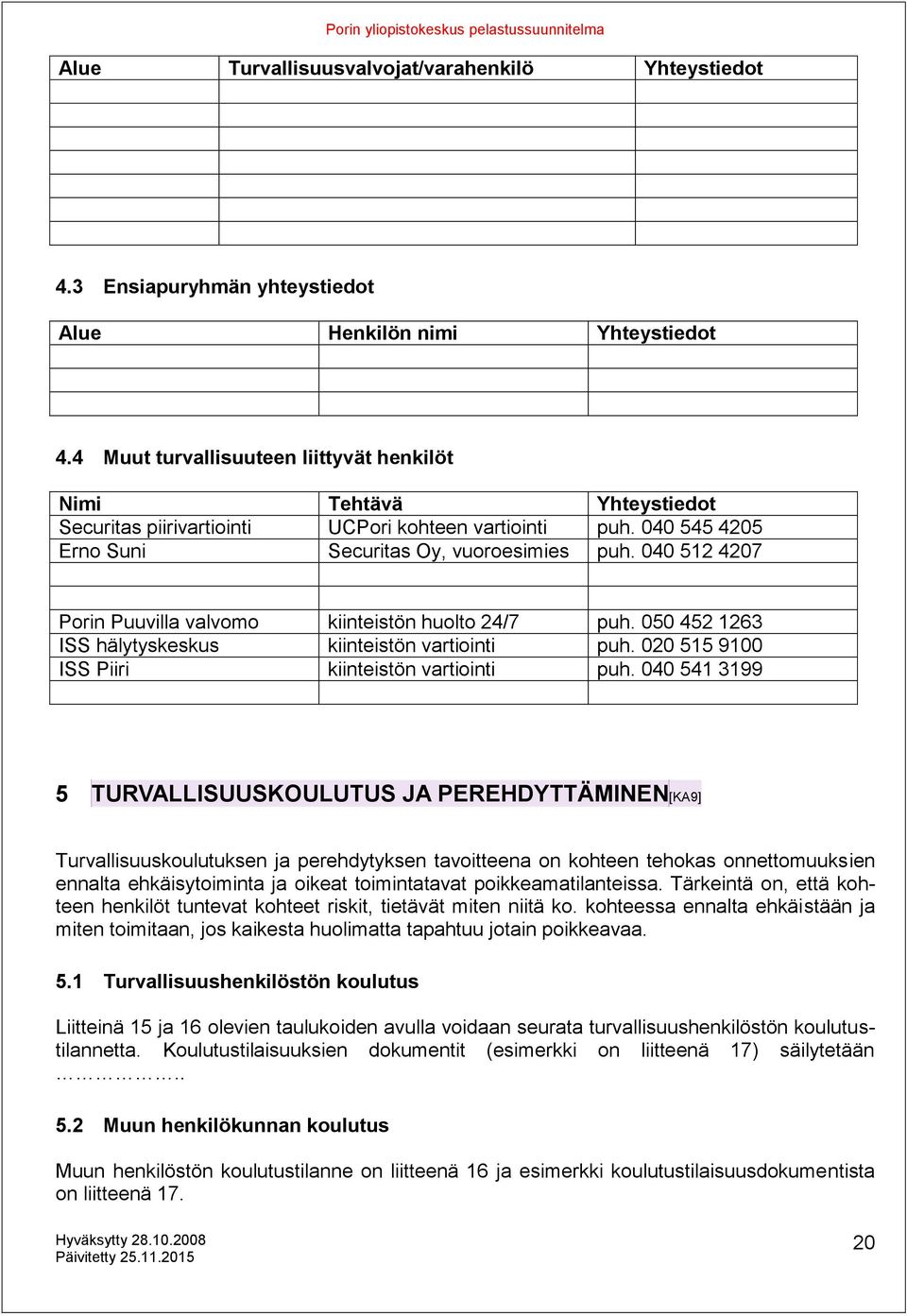 040 512 4207 Porin Puuvilla valvomo kiinteistön huolto 24/7 puh. 050 452 1263 ISS hälytyskeskus kiinteistön vartiointi puh. 020 515 9100 ISS Piiri kiinteistön vartiointi puh.