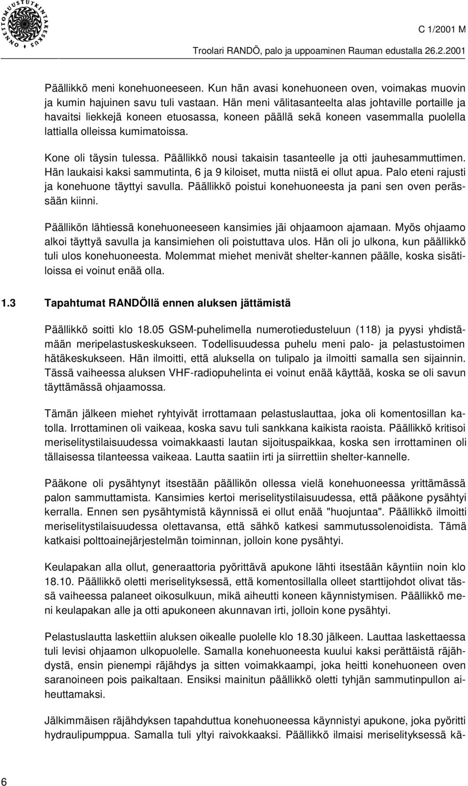 Päällikkö nousi takaisin tasanteelle ja otti jauhesammuttimen. Hän laukaisi kaksi sammutinta, 6 ja 9 kiloiset, mutta niistä ei ollut apua. Palo eteni rajusti ja konehuone täyttyi savulla.