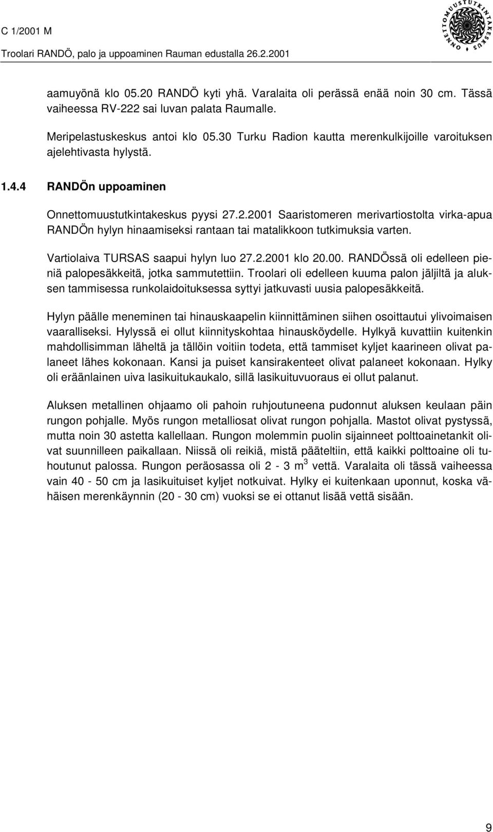 .2.2001 Saaristomeren merivartiostolta virka-apua RANDÖn hylyn hinaamiseksi rantaan tai matalikkoon tutkimuksia varten. Vartiolaiva TURSAS saapui hylyn luo 27.2.2001 klo 20.00. RANDÖssä oli edelleen pieniä palopesäkkeitä, jotka sammutettiin.