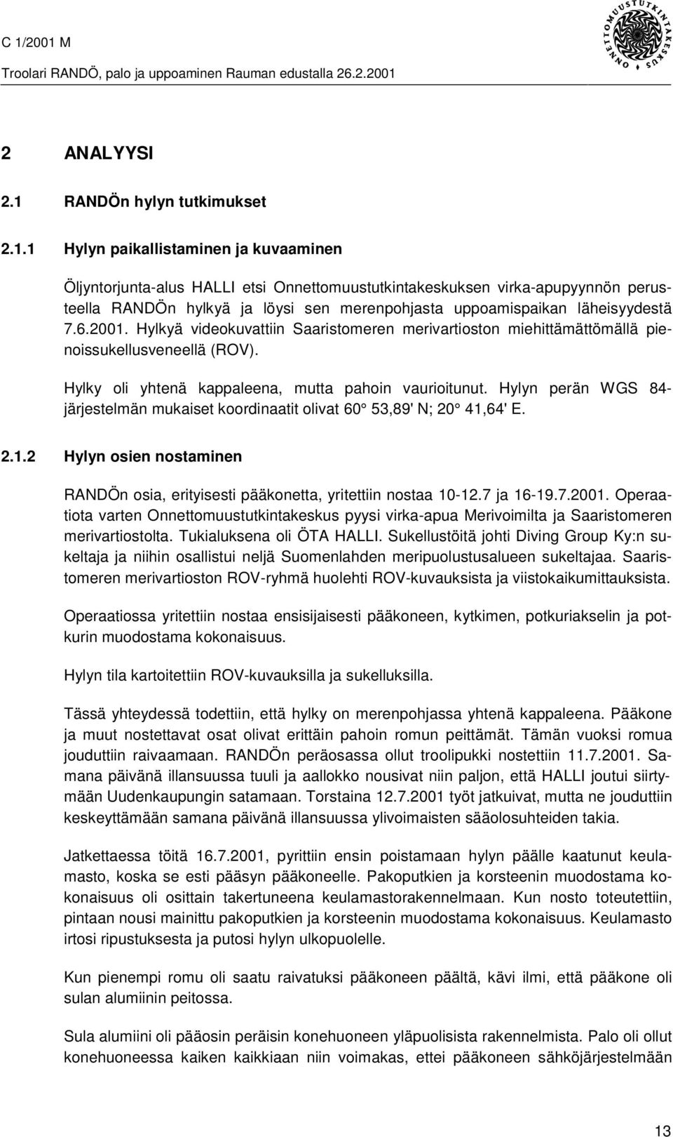 1 Hylyn paikallistaminen ja kuvaaminen Öljyntorjunta-alus HALLI etsi Onnettomuustutkintakeskuksen virka-apupyynnön perusteella RANDÖn hylkyä ja löysi sen merenpohjasta uppoamispaikan läheisyydestä 7.