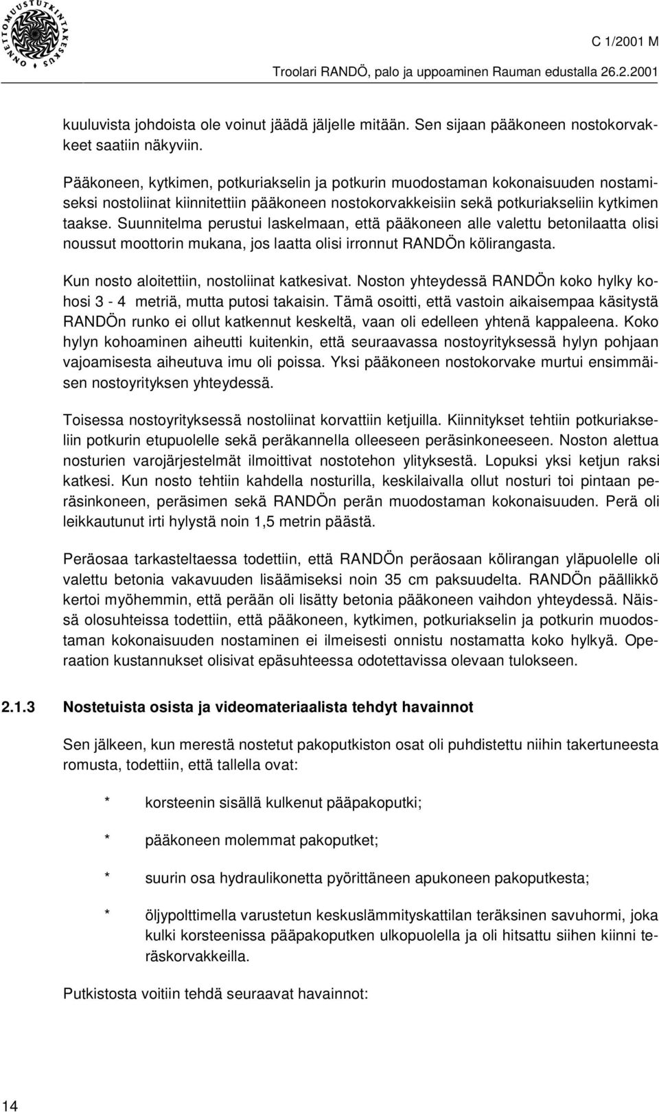 Suunnitelma perustui laskelmaan, että pääkoneen alle valettu betonilaatta olisi noussut moottorin mukana, jos laatta olisi irronnut RANDÖn kölirangasta. Kun nosto aloitettiin, nostoliinat katkesivat.