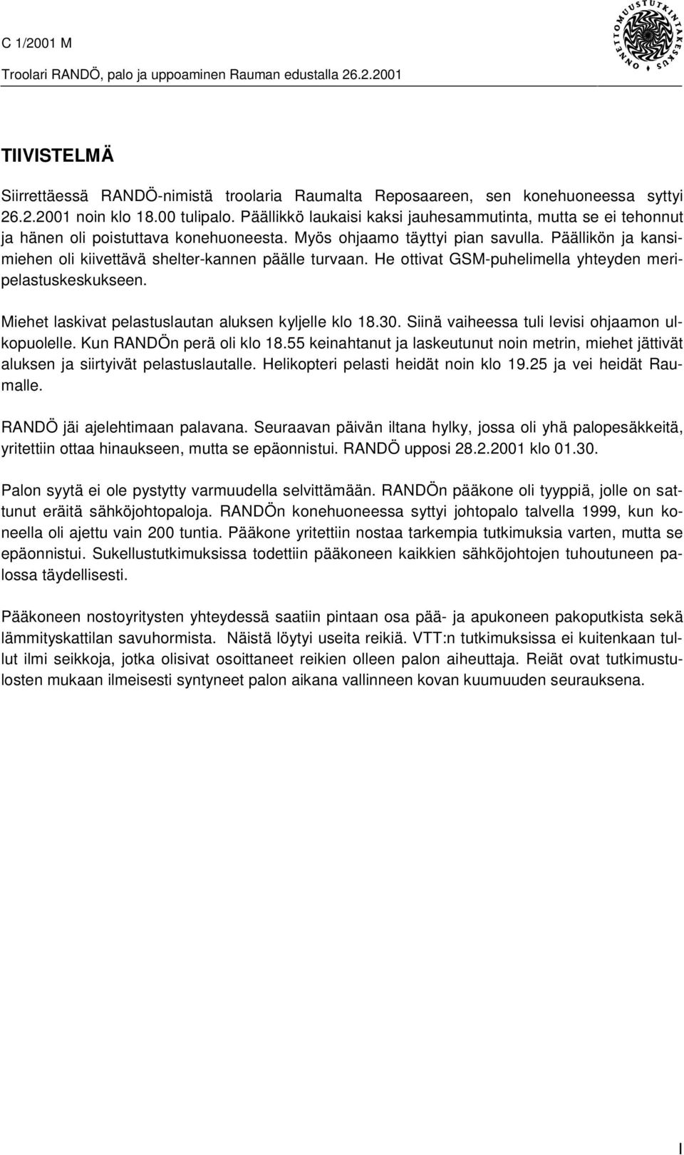 Päällikön ja kansimiehen oli kiivettävä shelter-kannen päälle turvaan. He ottivat GSM-puhelimella yhteyden meripelastuskeskukseen. Miehet laskivat pelastuslautan aluksen kyljelle klo 18.30.
