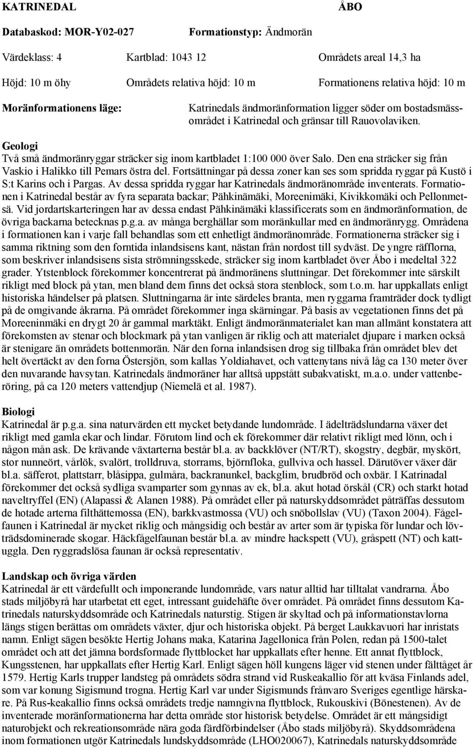 Geologi Två små ändmoränryggar sträcker sig inom kartbladet 1:100 000 över Salo. Den ena sträcker sig från Vaskio i Halikko till Pemars östra del.