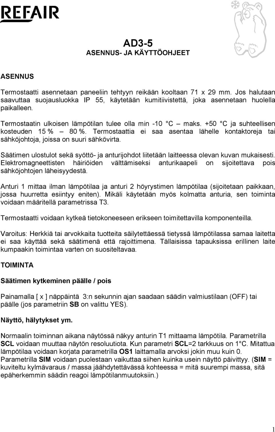 +50 C ja suhteellisen kosteuden 15 % 80 %. Termostaattia ei saa asentaa lähelle kontaktoreja tai sähköjohtoja, joissa on suuri sähkövirta.