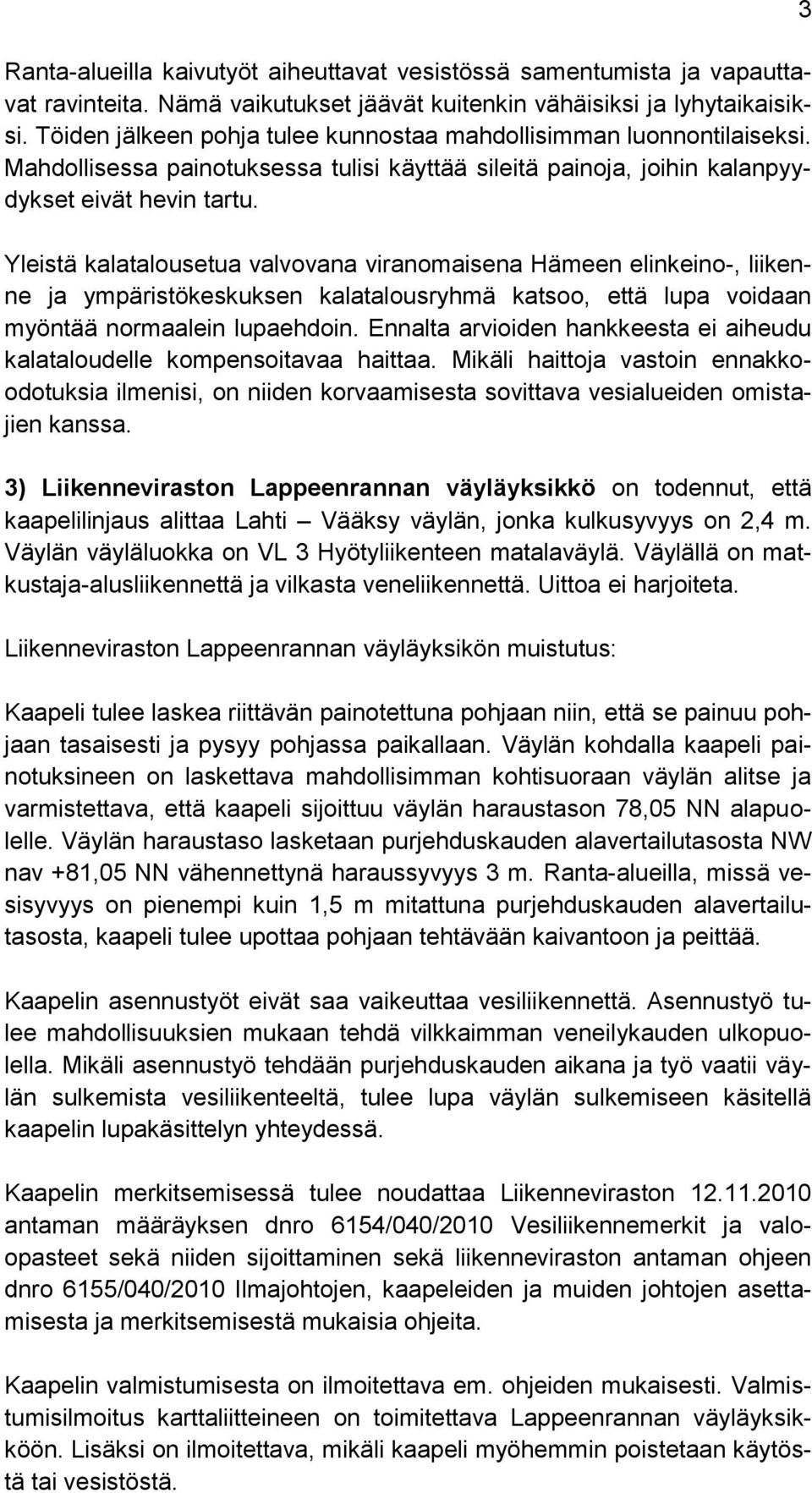 Yleistä kalatalousetua valvovana viranomaisena Hämeen elinkeino-, liikenne ja ympäristökeskuksen kalatalousryhmä katsoo, että lupa voidaan myöntää normaalein lupaehdoin.