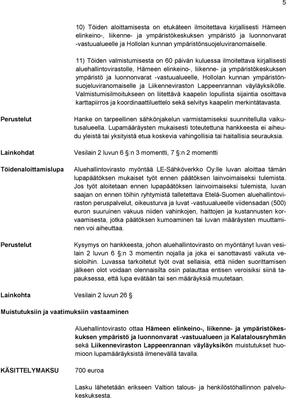 11) Töiden valmistumisesta on 60 päivän kuluessa ilmoitettava kirjallisesti aluehallintovirastolle, Hämeen elinkeino-, liikenne- ja ympäristökeskuksen ympäristö ja luonnonvarat -vastuualueelle,