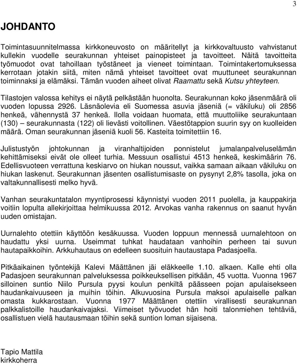 Toimintakertomuksessa kerrotaan jotakin siitä, miten nämä yhteiset tavoitteet ovat muuttuneet seurakunnan toiminnaksi ja elämäksi. Tämän vuoden aiheet olivat Raamattu sekä Kutsu yhteyteen.