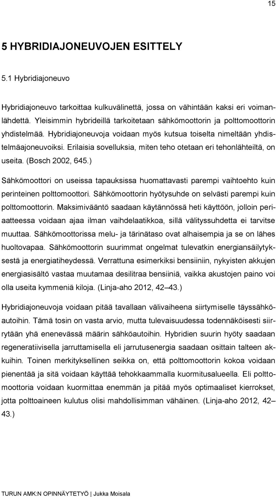 Erilaisia sovelluksia, miten teho otetaan eri tehonlähteiltä, on useita. (Bosch 2002, 645.) Sähkömoottori on useissa tapauksissa huomattavasti parempi vaihtoehto kuin perinteinen polttomoottori.