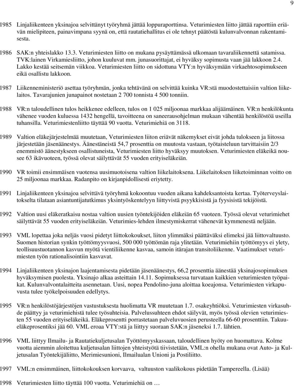 3. Veturimiesten liitto on mukana pysäyttämässä ulkomaan tavaraliikennettä satamissa. TVK:lainen Virkamiesliitto, johon kuuluvat mm. junasuorittajat, ei hyväksy sopimusta vaan jää lakkoon 2.4.
