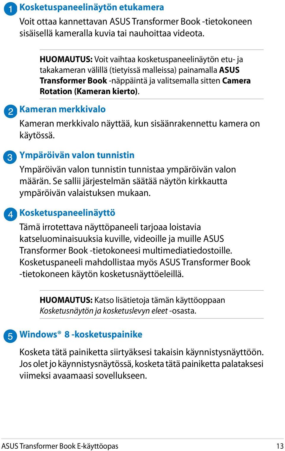 Kameran merkkivalo Kameran merkkivalo näyttää, kun sisäänrakennettu kamera on käytössä. Ympäröivän valon tunnistin Ympäröivän valon tunnistin tunnistaa ympäröivän valon määrän.