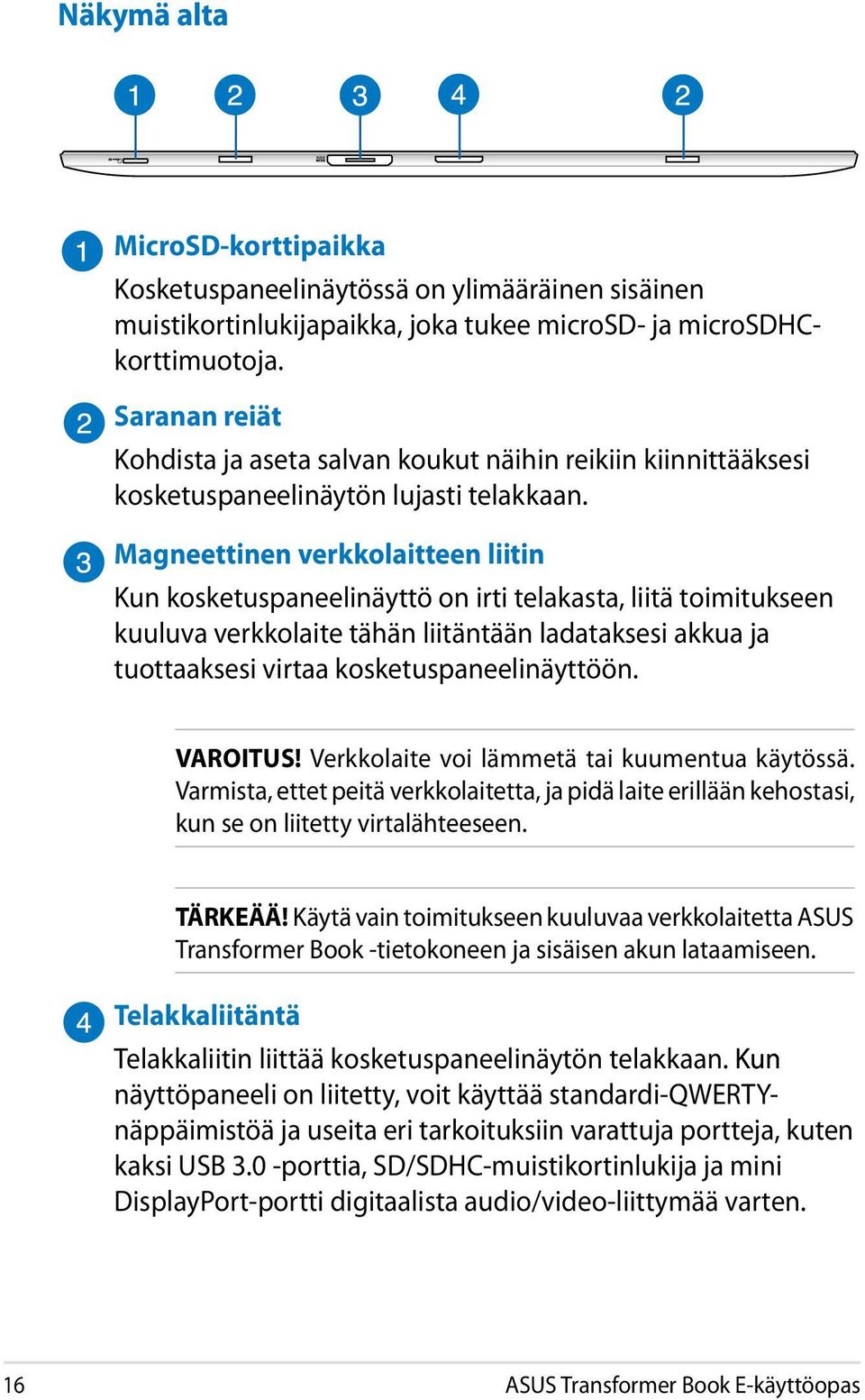 Magneettinen verkkolaitteen liitin Kun kosketuspaneelinäyttö on irti telakasta, liitä toimitukseen kuuluva verkkolaite tähän liitäntään ladataksesi akkua ja tuottaaksesi virtaa