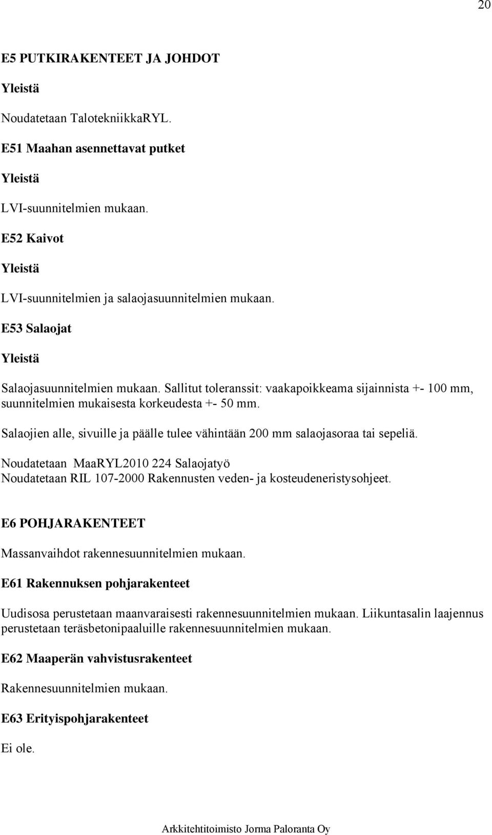 Salaojien alle, sivuille ja päälle tulee vähintään 200 mm salaojasoraa tai sepeliä. Noudatetaan MaaRYL2010 224 Salaojatyö Noudatetaan RIL 107-2000 Rakennusten veden- ja kosteudeneristysohjeet.