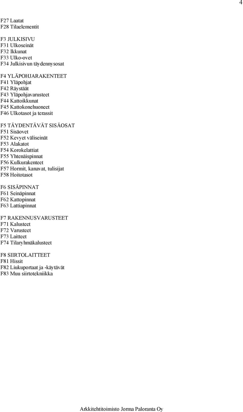 Korokelattiat F55 Yhtenäispinnat F56 Kulkurakenteet F57 Hormit, kanavat, tulisijat F58 Hoitotasot F6 SISÄPINNAT F61 Seinäpinnat F62 Kattopinnat F63 Lattiapinnat