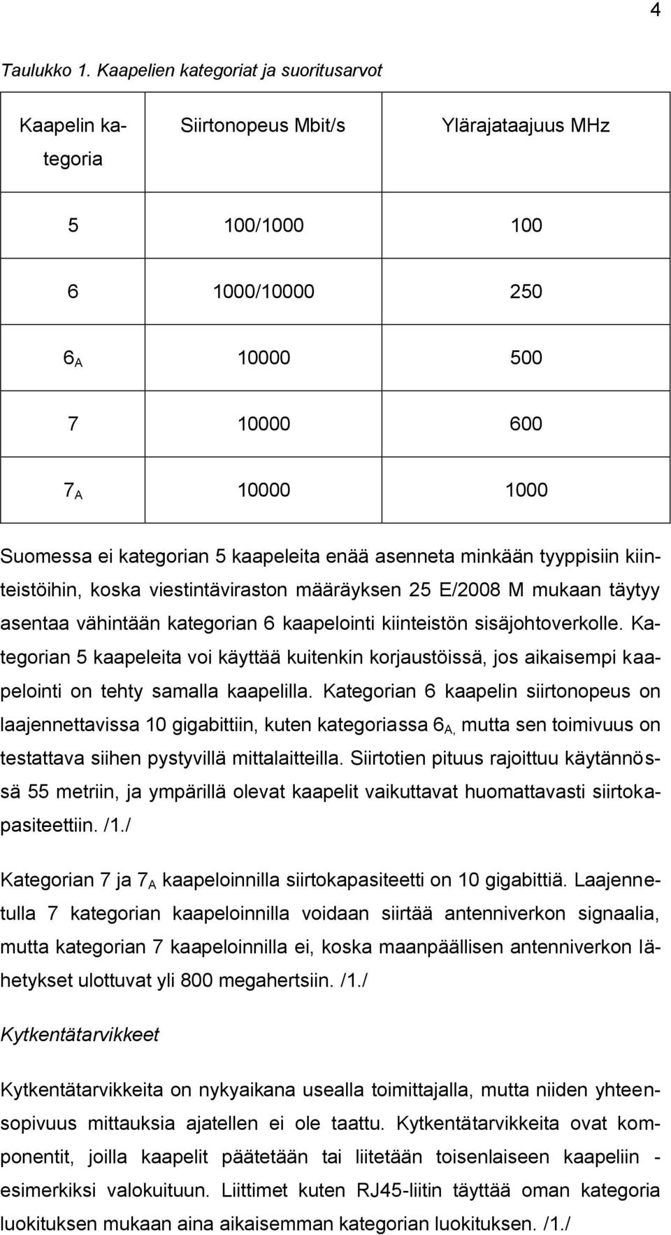 kaapeleita enää asenneta minkään tyyppisiin kiinteistöihin, koska viestintäviraston määräyksen 25 E/2008 M mukaan täytyy asentaa vähintään kategorian 6 kaapelointi kiinteistön sisäjohtoverkolle.