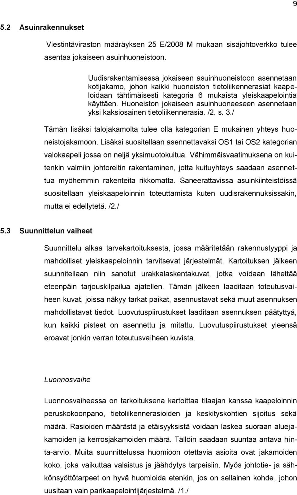 Huoneiston jokaiseen asuinhuoneeseen asennetaan yksi kaksiosainen tietoliikennerasia. /2. s. 3./ Tämän lisäksi talojakamolta tulee olla kategorian E mukainen yhteys huoneistojakamoon.