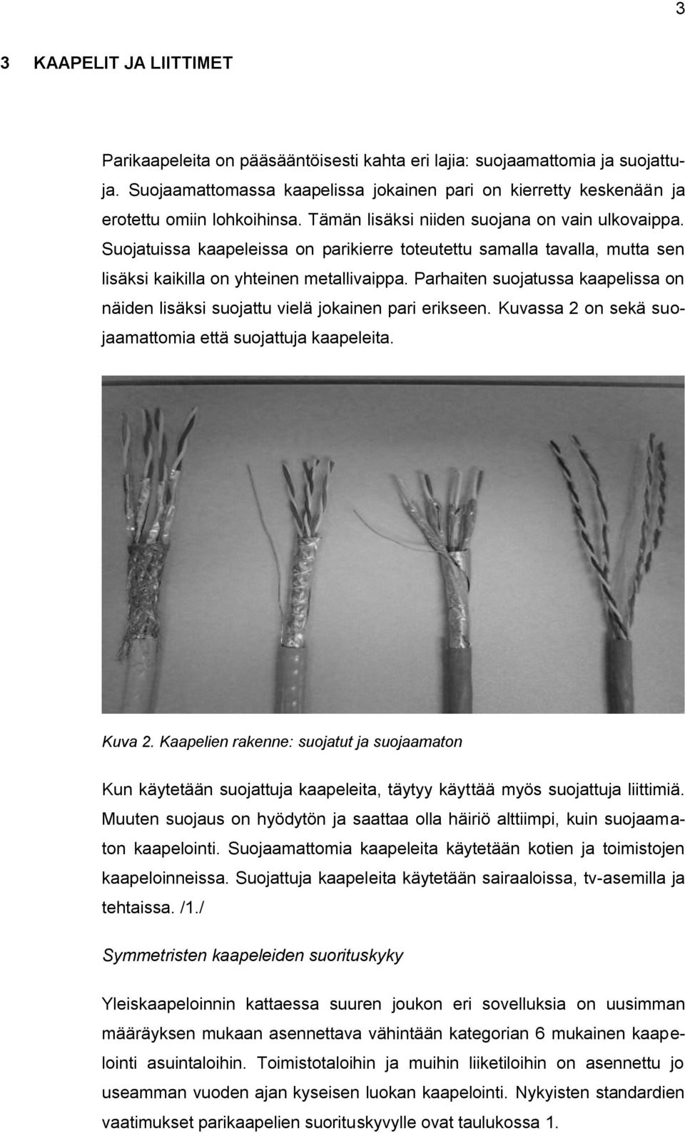 Suojatuissa kaapeleissa on parikierre toteutettu samalla tavalla, mutta sen lisäksi kaikilla on yhteinen metallivaippa.