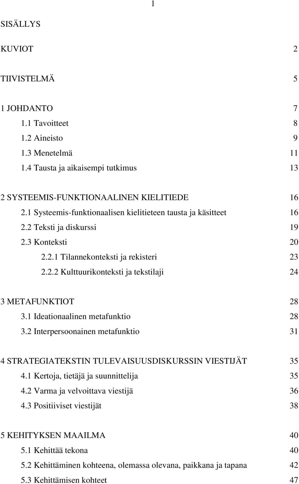 1 Ideationaalinen metafunktio 28 3.2 Interpersoonainen metafunktio 31 4 STRATEGIATEKSTIN TULEVAISUUSDISKURSSIN VIESTIJÄT 35 4.1 Kertoja, tietäjä ja suunnittelija 35 4.